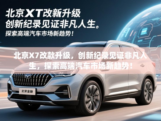 北京X7改款升级，创新纪录见证非凡人生，探索高端汽车市场新趋势！