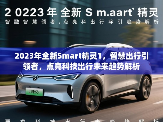2023年全新Smart精灵1，智慧出行引领者，点亮科技出行未来趋势解析