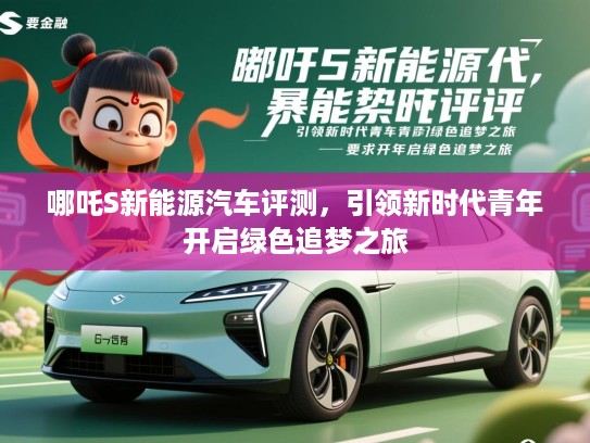 哪吒S新能源汽车评测，引领新时代青年开启绿色追梦之旅