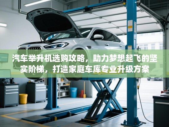 汽车举升机选购攻略,助力梦想起飞的坚实阶梯,打造家庭车库专业升级方案 汽车举升机选购攻略,助力梦想起飞的坚实阶梯,打造家庭车库专业升级方案