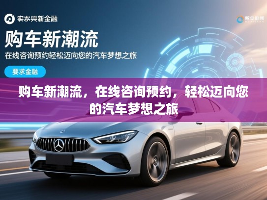 购车新潮流,在线咨询预约,轻松迈向您的汽车梦想之旅 购车新潮流,在线咨询预约,轻松迈向您的汽车梦想之旅