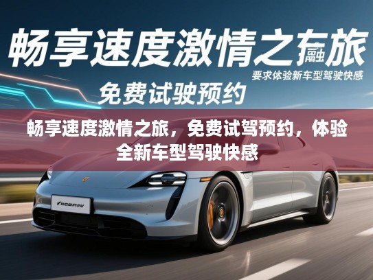 畅享速度激情之旅，免费试驾预约，体验全新车型驾驶快感