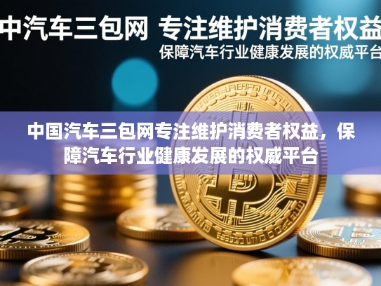 中国汽车三包网专注维护消费者权益,保障汽车行业健康发展的权威平台 中国汽车三包网专注维护消费者权益,保障汽车行业健康发展的权威平台