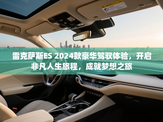雷克萨斯ES 2024款豪华驾驭体验，开启非凡人生旅程，成就梦想之旅