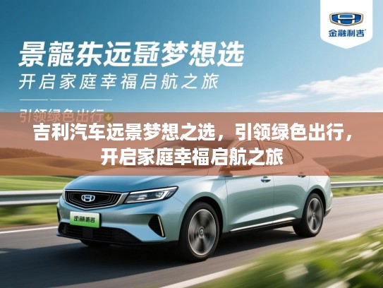 吉利汽车远景梦想之选,引领绿色出行,开启家庭幸福启航之旅 吉利汽车远景梦想之选,引领绿色出行,开启家庭幸福启航之旅