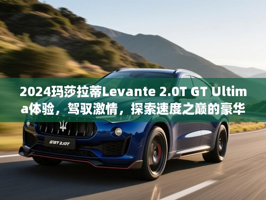 2024玛莎拉蒂Levante 2.0T GT Ultima体验，驾驭激情，探索速度之巅的豪华SUV新境界