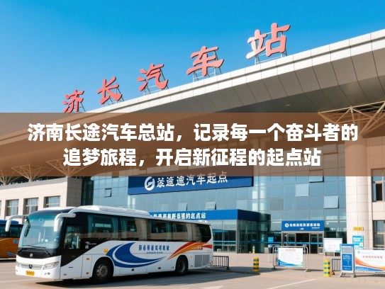 济南长途汽车总站，记录每一个奋斗者的追梦旅程，开启新征程的起点站