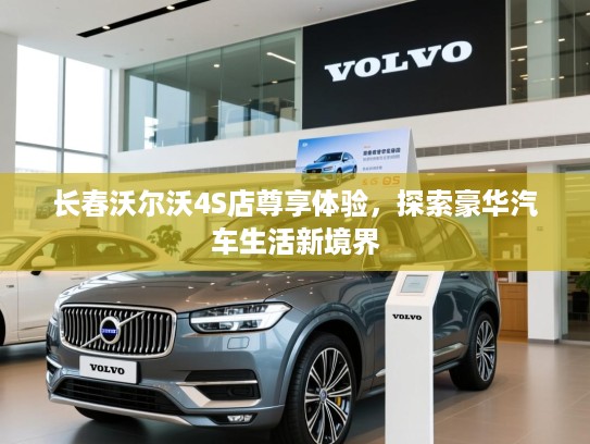 长春沃尔沃4S店尊享体验，探索豪华汽车生活新境界