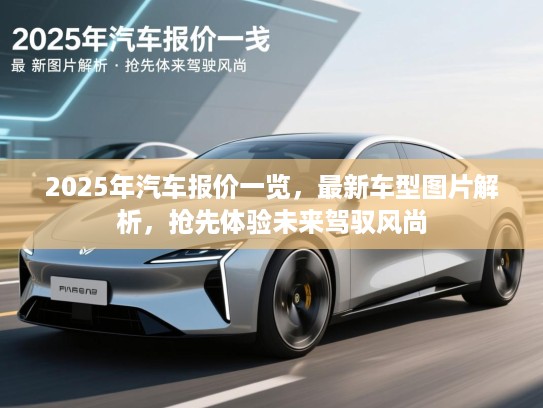 2025年汽车报价一览，最新车型图片解析，抢先体验未来驾驭风尚