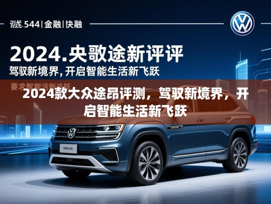 2024款大众途昂评测，驾驭新境界，开启智能生活新飞跃