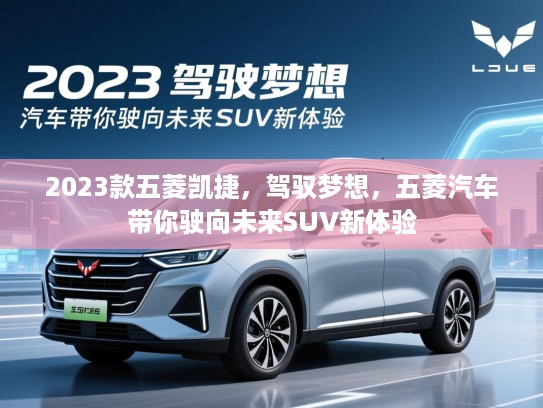 2023款五菱凯捷，驾驭梦想，五菱汽车带你驶向未来SUV新体验