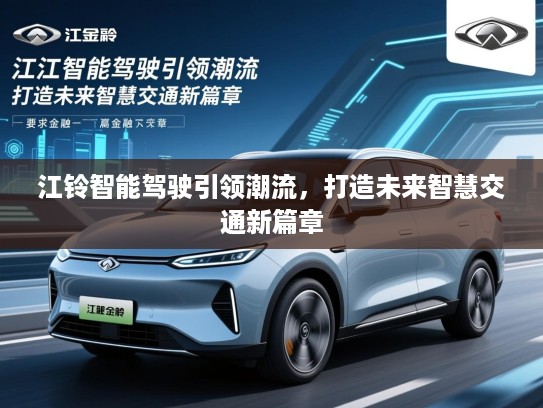 江铃智能驾驶引领潮流，打造未来智慧交通新篇章
