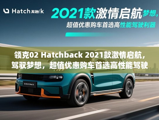 领克02 Hatchback 2021款激情启航，驾驭梦想，超值优惠购车首选高性能驾驶利器