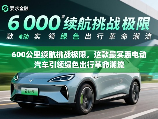 600公里续航挑战极限，这款最实惠电动汽车引领绿色出行革命潮流