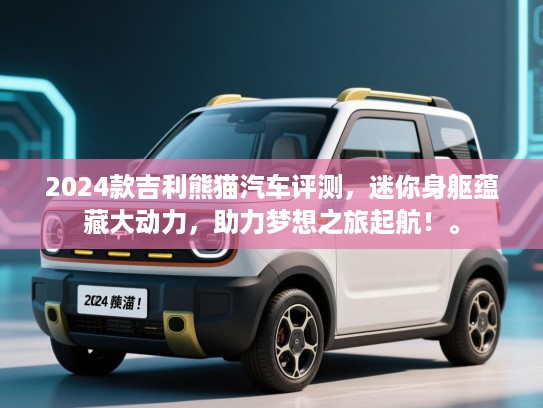 2024款吉利熊猫汽车评测，迷你身躯蕴藏大动力，助力梦想之旅起航！。