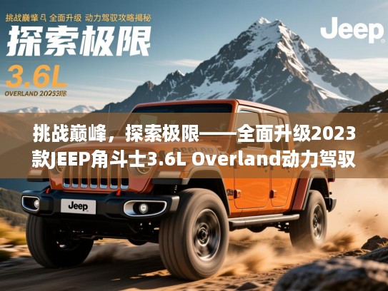 挑战巅峰，探索极限——全面升级2023款JEEP角斗士3.6L Overland动力驾驭攻略揭秘