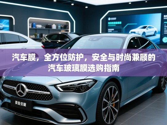 汽车膜,全方位防护,安全与时尚兼顾的汽车玻璃膜选购指南 汽车膜,全方位防护,安全与时尚兼顾的汽车玻璃膜选购指南