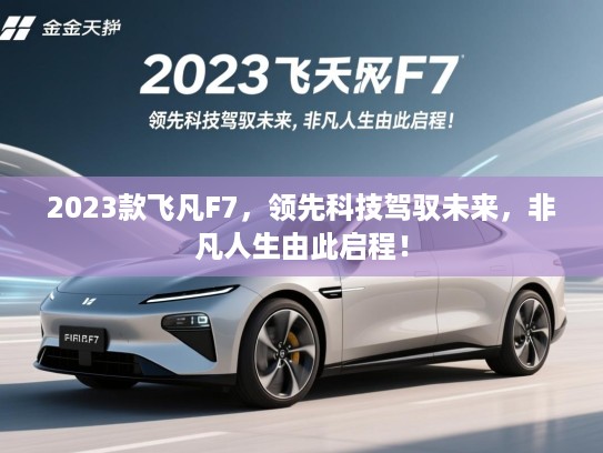 2023款飞凡F7，领先科技驾驭未来，非凡人生由此启程！