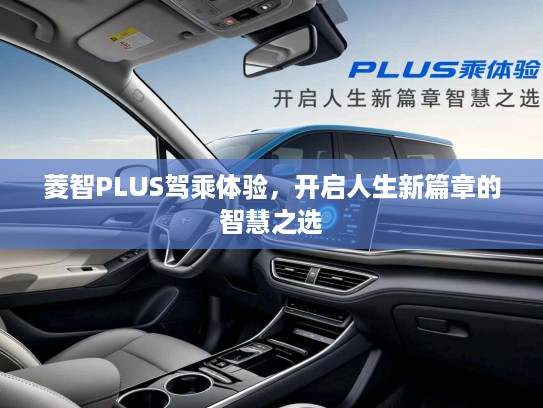 菱智PLUS驾乘体验，开启人生新篇章的智慧之选