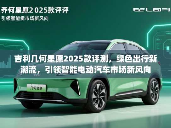 吉利几何星愿2025款评测，绿色出行新潮流，引领智能电动汽车市场新风向