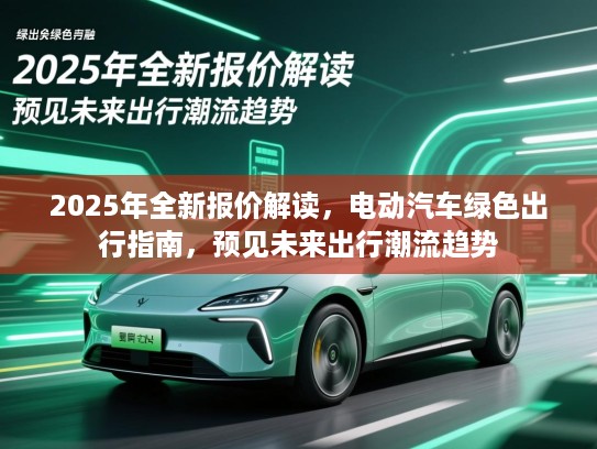 2025年全新报价解读，电动汽车绿色出行指南，预见未来出行潮流趋势