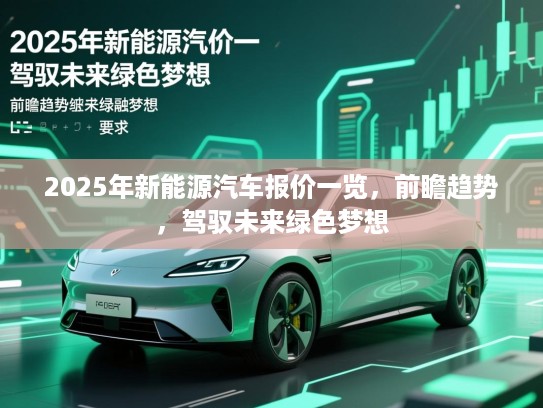 2025年新能源汽车报价一览，前瞻趋势，驾驭未来绿色梦想