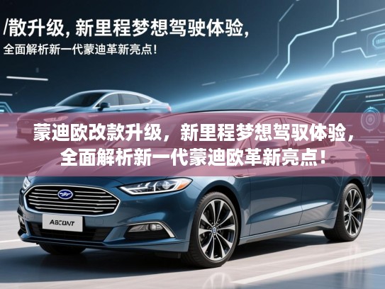 蒙迪欧改款升级，新里程梦想驾驭体验，全面解析新一代蒙迪欧革新亮点！