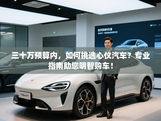 三十万预算内,如何挑选心仪汽车?专业指南助您明智购车! 三十万预算内,如何挑选心仪汽车?专业指南助您明智购车!