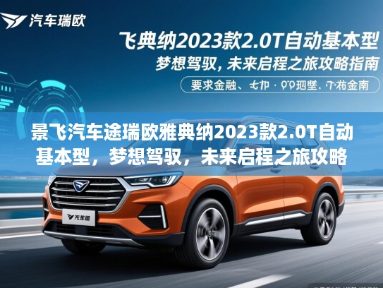 景飞汽车途瑞欧雅典纳2023款2.0T自动基本型，梦想驾驭，未来启程之旅攻略指南