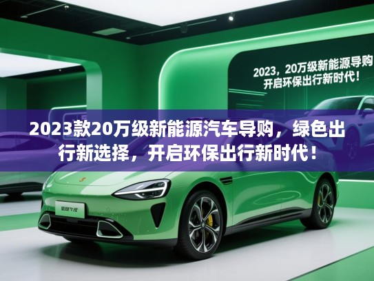 2023款20万级新能源汽车导购,绿色出行新选择,开启环保出行新时代! 2023款20万级新能源汽车导购,绿色出行新选择,开启环保出行新时代!