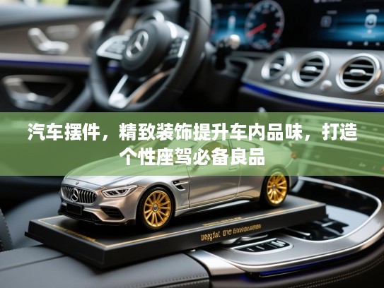 汽车摆件,精致装饰提升车内品味,打造个性座驾必备良品 汽车摆件,精致装饰提升车内品味,打造个性座驾必备良品