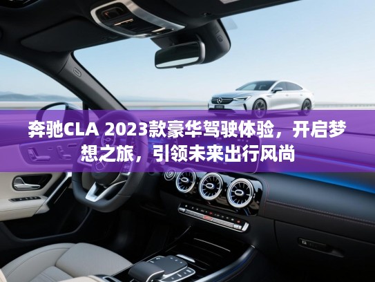 奔驰CLA 2023款豪华驾驶体验，开启梦想之旅，引领未来出行风尚