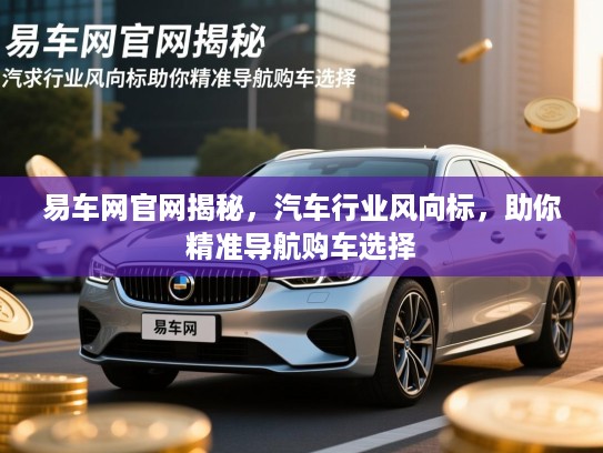 易车网官网揭秘,汽车行业风向标,助你精准导航购车选择 易车网官网揭秘,汽车行业风向标,助你精准导航购车选择