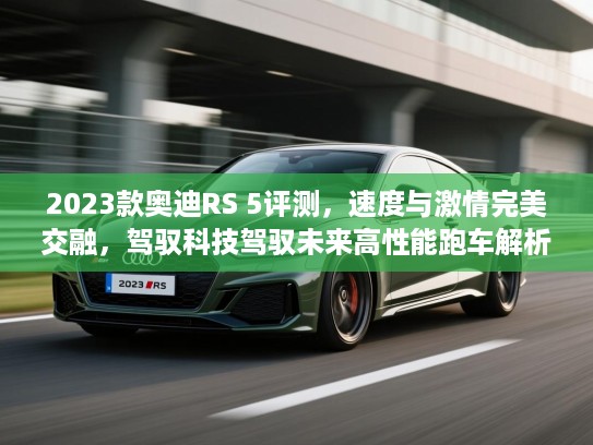 2023款奥迪RS 5评测，速度与激情完美交融，驾驭科技驾驭未来高性能跑车解析