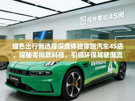 绿色出行新选择深度体验零跑汽车4S店，探秘零排放科技，引领环保驾驶潮流