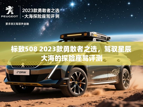标致508 2023款勇敢者之选，驾驭星辰大海的探险座驾评测