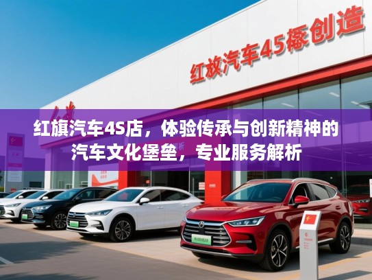 红旗汽车4S店，体验传承与创新精神的汽车文化堡垒，专业服务解析