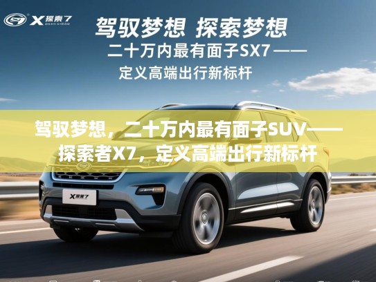 驾驭梦想，二十万内最有面子SUV——探索者X7，定义高端出行新标杆