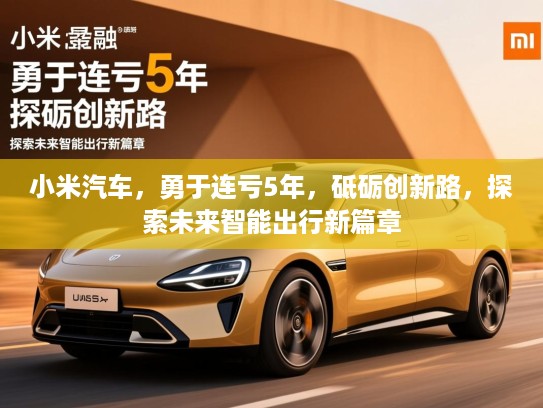 小米汽车，勇于连亏5年，砥砺创新路，探索未来智能出行新篇章