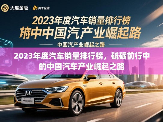 2023年度汽车销量排行榜，砥砺前行中的中国汽车产业崛起之路