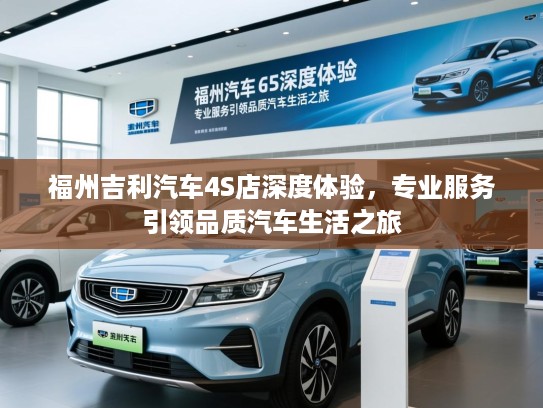 福州吉利汽车4S店深度体验，专业服务引领品质汽车生活之旅