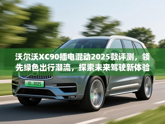 沃尔沃XC90插电混动2025款评测，领先绿色出行潮流，探索未来驾驶新体验