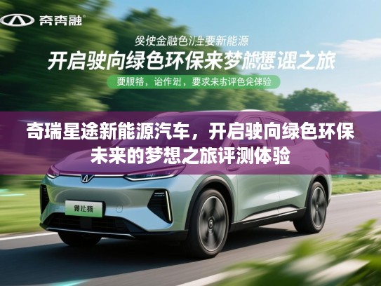 奇瑞星途新能源汽车，开启驶向绿色环保未来的梦想之旅评测体验