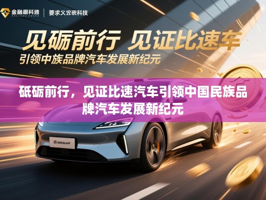 砥砺前行，见证比速汽车引领中国民族品牌汽车发展新纪元