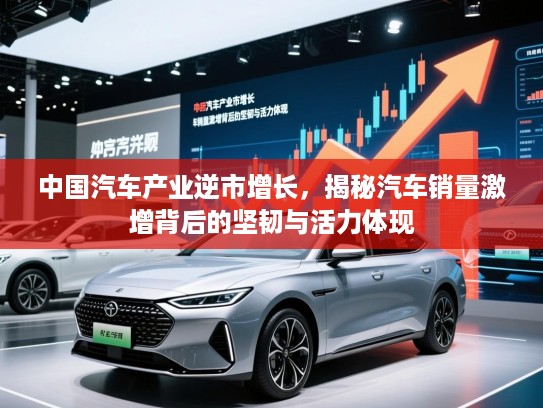 中国汽车产业逆市增长，揭秘汽车销量激增背后的坚韧与活力体现