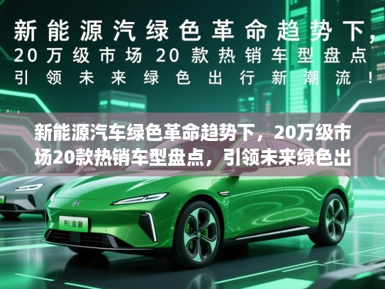 新能源汽车绿色革命趋势下，20万级市场20款热销车型盘点，引领未来绿色出行新潮流！