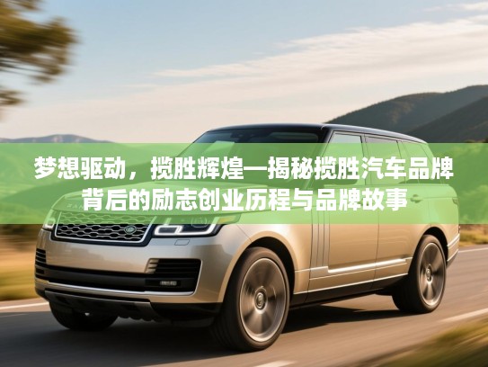 梦想驱动，揽胜辉煌—揭秘揽胜汽车品牌背后的励志创业历程与品牌故事
