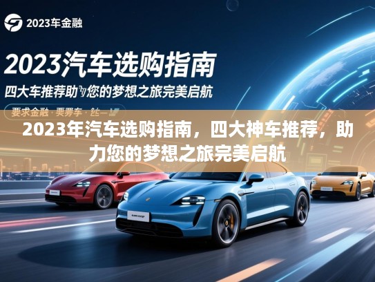 2023年汽车选购指南，四大神车推荐，助力您的梦想之旅完美启航