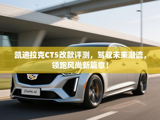 凯迪拉克CT5改款评测，驾驭未来潮流，领跑风尚新篇章！