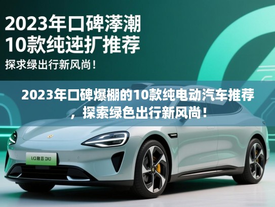 2023年口碑爆棚的10款纯电动汽车推荐，探索绿色出行新风尚！
